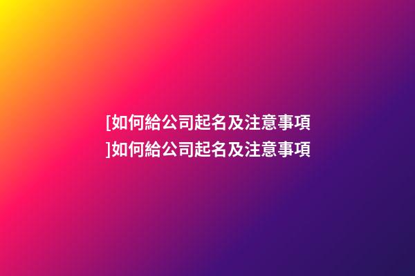 [如何給公司起名及注意事項]如何給公司起名及注意事項-第1張-公司起名-玄機派